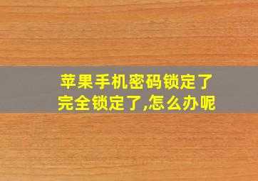 苹果手机密码锁定了完全锁定了,怎么办呢