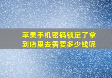 苹果手机密码锁定了拿到店里去需要多少钱呢