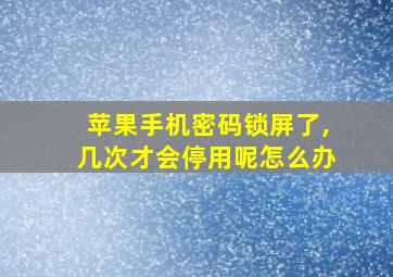 苹果手机密码锁屏了,几次才会停用呢怎么办