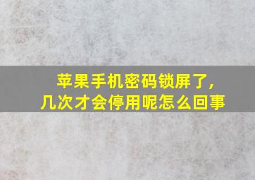 苹果手机密码锁屏了,几次才会停用呢怎么回事