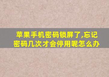 苹果手机密码锁屏了,忘记密码几次才会停用呢怎么办