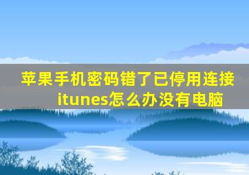 苹果手机密码错了已停用连接itunes怎么办没有电脑