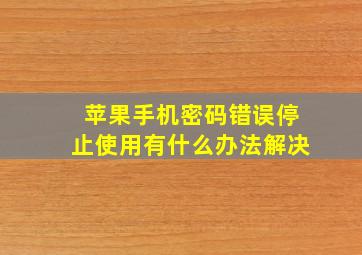 苹果手机密码错误停止使用有什么办法解决