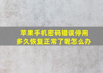 苹果手机密码错误停用多久恢复正常了呢怎么办