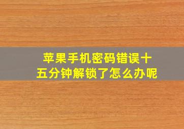 苹果手机密码错误十五分钟解锁了怎么办呢