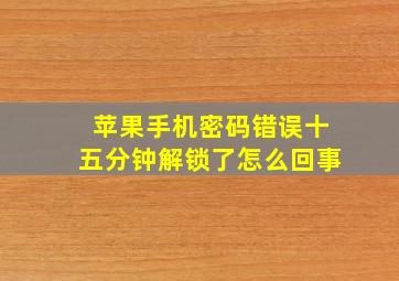 苹果手机密码错误十五分钟解锁了怎么回事