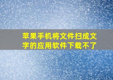 苹果手机将文件扫成文字的应用软件下载不了