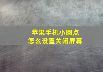 苹果手机小圆点怎么设置关闭屏幕