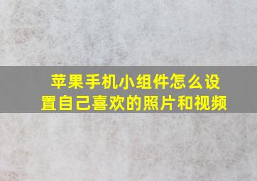 苹果手机小组件怎么设置自己喜欢的照片和视频