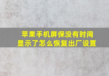 苹果手机屏保没有时间显示了怎么恢复出厂设置