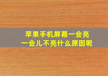 苹果手机屏幕一会亮一会儿不亮什么原因呢