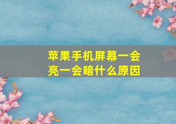 苹果手机屏幕一会亮一会暗什么原因