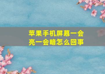 苹果手机屏幕一会亮一会暗怎么回事