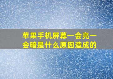 苹果手机屏幕一会亮一会暗是什么原因造成的