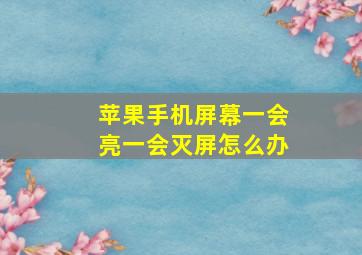 苹果手机屏幕一会亮一会灭屏怎么办