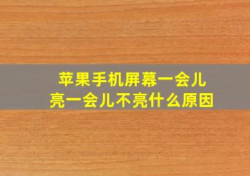 苹果手机屏幕一会儿亮一会儿不亮什么原因