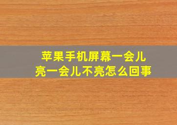 苹果手机屏幕一会儿亮一会儿不亮怎么回事