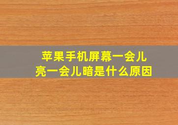 苹果手机屏幕一会儿亮一会儿暗是什么原因