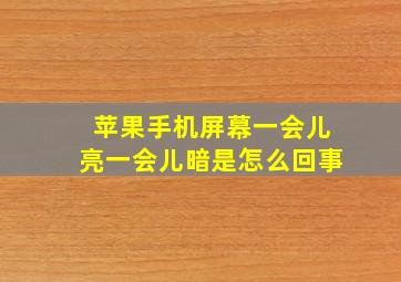 苹果手机屏幕一会儿亮一会儿暗是怎么回事