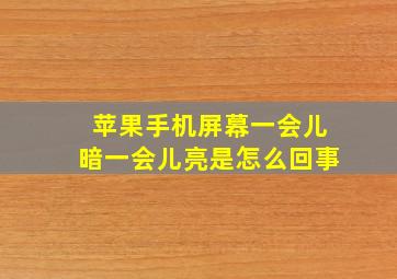 苹果手机屏幕一会儿暗一会儿亮是怎么回事