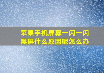 苹果手机屏幕一闪一闪黑屏什么原因呢怎么办