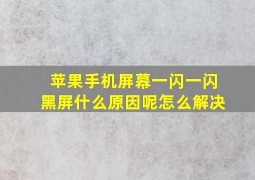 苹果手机屏幕一闪一闪黑屏什么原因呢怎么解决