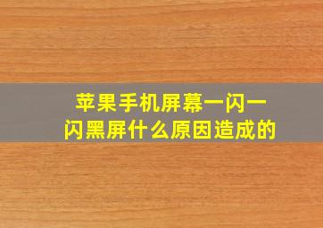 苹果手机屏幕一闪一闪黑屏什么原因造成的