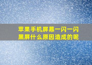 苹果手机屏幕一闪一闪黑屏什么原因造成的呢