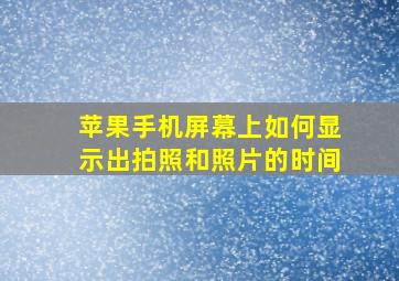 苹果手机屏幕上如何显示出拍照和照片的时间