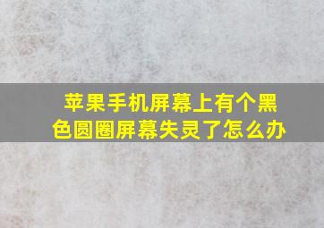 苹果手机屏幕上有个黑色圆圈屏幕失灵了怎么办