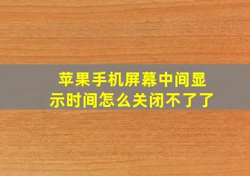 苹果手机屏幕中间显示时间怎么关闭不了了