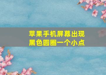 苹果手机屏幕出现黑色圆圈一个小点