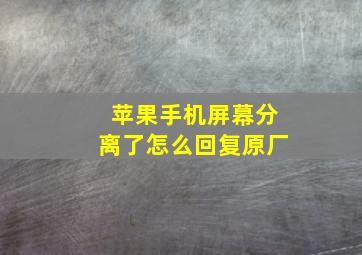 苹果手机屏幕分离了怎么回复原厂