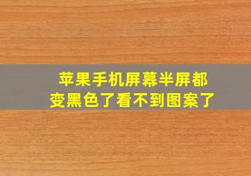 苹果手机屏幕半屏都变黑色了看不到图案了