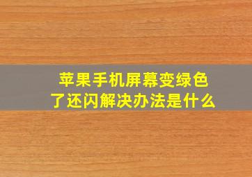 苹果手机屏幕变绿色了还闪解决办法是什么