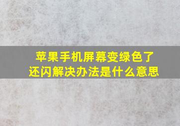 苹果手机屏幕变绿色了还闪解决办法是什么意思