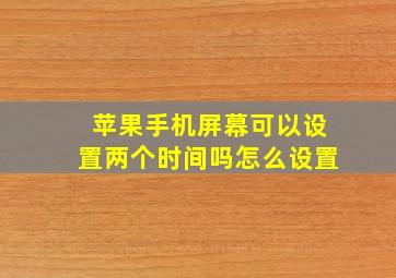 苹果手机屏幕可以设置两个时间吗怎么设置