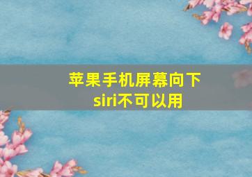 苹果手机屏幕向下siri不可以用