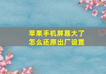 苹果手机屏幕大了怎么还原出厂设置