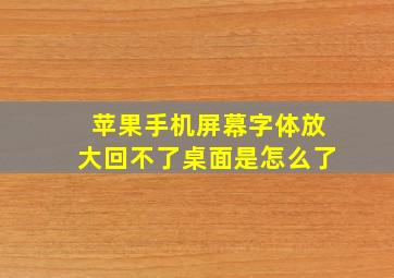 苹果手机屏幕字体放大回不了桌面是怎么了