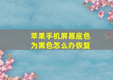 苹果手机屏幕底色为黑色怎么办恢复