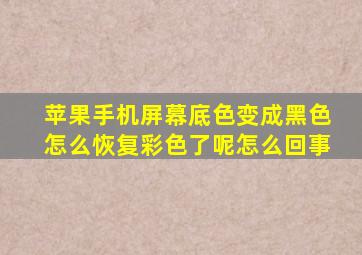 苹果手机屏幕底色变成黑色怎么恢复彩色了呢怎么回事