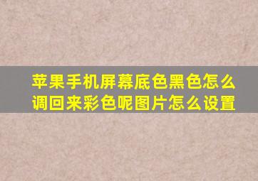 苹果手机屏幕底色黑色怎么调回来彩色呢图片怎么设置