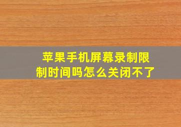 苹果手机屏幕录制限制时间吗怎么关闭不了