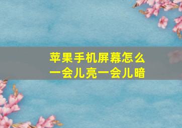 苹果手机屏幕怎么一会儿亮一会儿暗