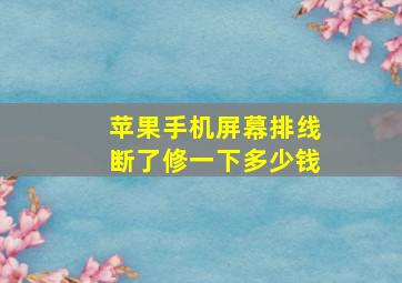 苹果手机屏幕排线断了修一下多少钱