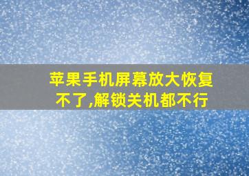 苹果手机屏幕放大恢复不了,解锁关机都不行