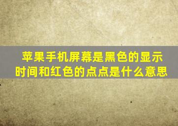 苹果手机屏幕是黑色的显示时间和红色的点点是什么意思