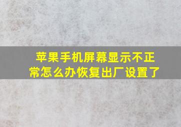 苹果手机屏幕显示不正常怎么办恢复出厂设置了