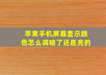 苹果手机屏幕显示颜色怎么调暗了还是亮的